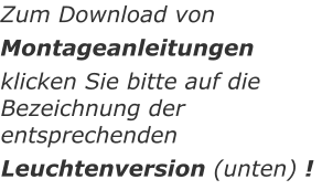 Zum Download von Montageanleitungen  klicken Sie bitte auf die  Bezeichnung der entsprechenden  Leuchtenversion (unten) !